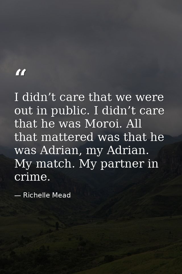 I didn’t care that we were out in public. I didn’t care that he was Moroi. All that mattered was that he was Adrian, my  — Richelle Mead