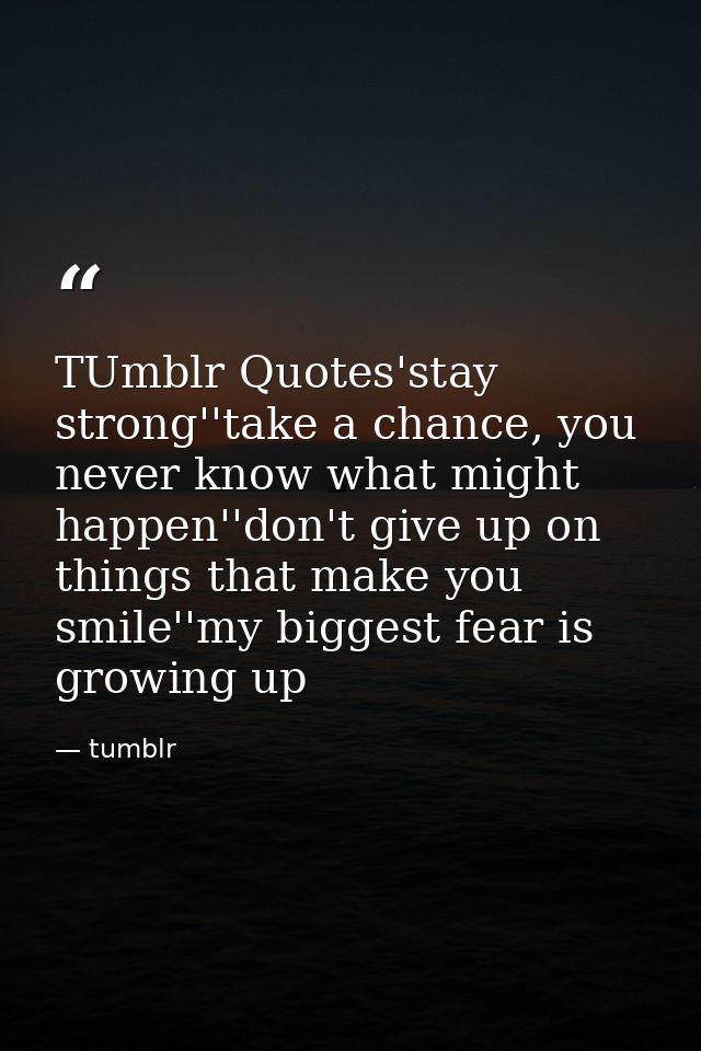 TUmblr Quotes'stay strong''take a chance, you never know what might happen''don't give up on things that make you smile' — tumblr