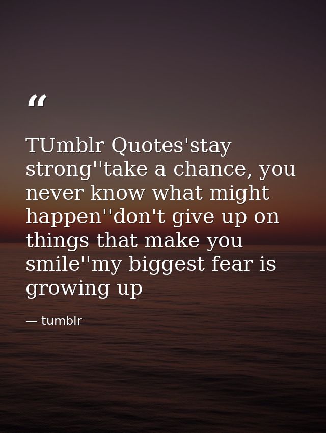 TUmblr Quotes'stay strong''take a chance, you never know what might happen''don't give up on things that make you smile' — tumblr
