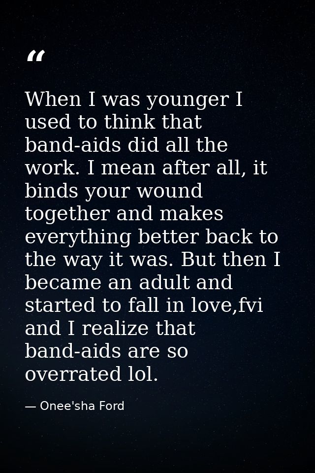 When I was younger I used to think that band-aids did all the work. I mean after all, it binds your wound together and m — Onee'sha Ford