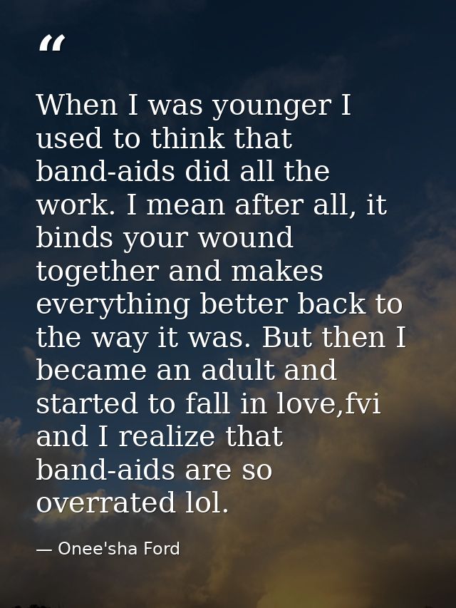When I was younger I used to think that band-aids did all the work. I mean after all, it binds your wound together and m — Onee'sha Ford