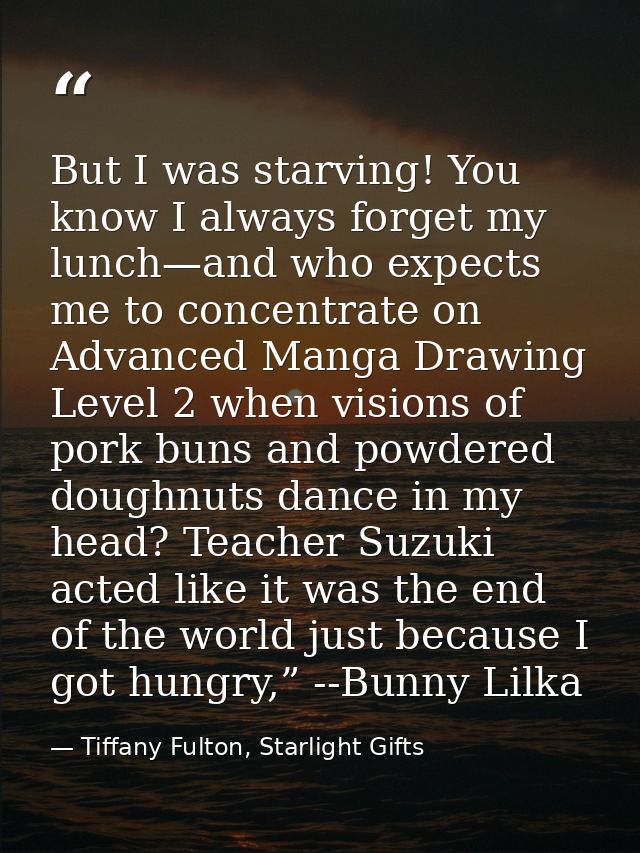 But I was starving! You know I always forget my lunch—and who expects me to concentrate on Advanced Manga Drawing Level  — Tiffany Fulton, Starlight Gifts