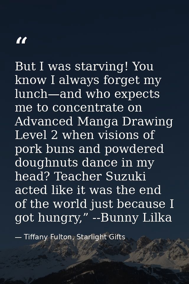 But I was starving! You know I always forget my lunch—and who expects me to concentrate on Advanced Manga Drawing Level  — Tiffany Fulton, Starlight Gifts
