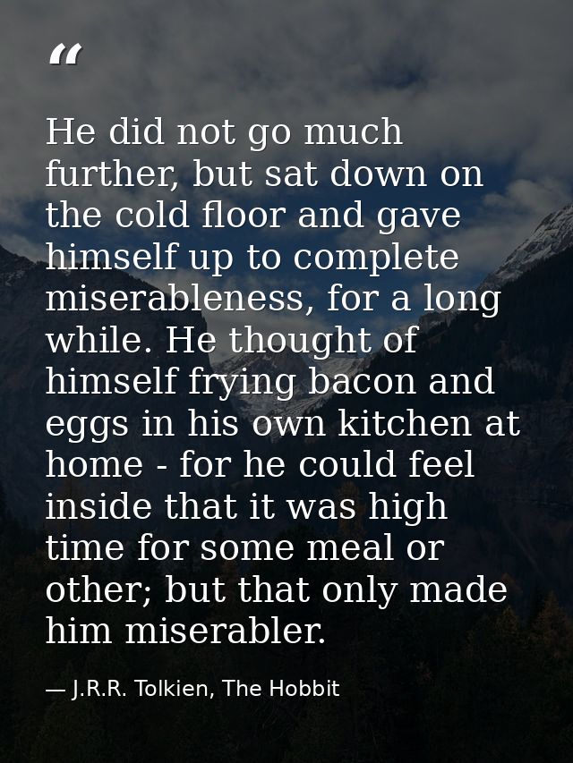 He did not go much further, but sat down on the cold floor and gave himself up to complete miserableness, for a long whi — J.R.R. Tolkien, The Hobbit