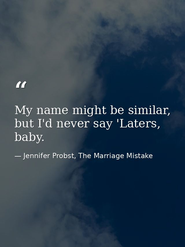 My name might be similar, but I'd never say 'Laters, baby. — Jennifer Probst, The Marriage Mistake