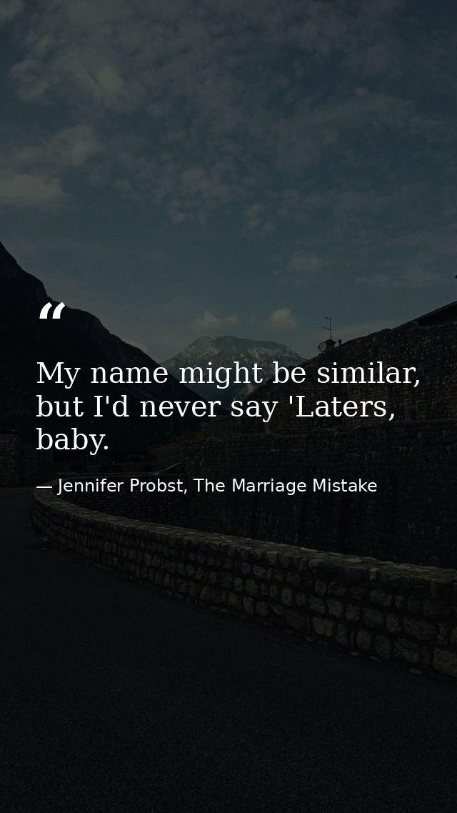 My name might be similar, but I'd never say 'Laters, baby. — Jennifer Probst, The Marriage Mistake