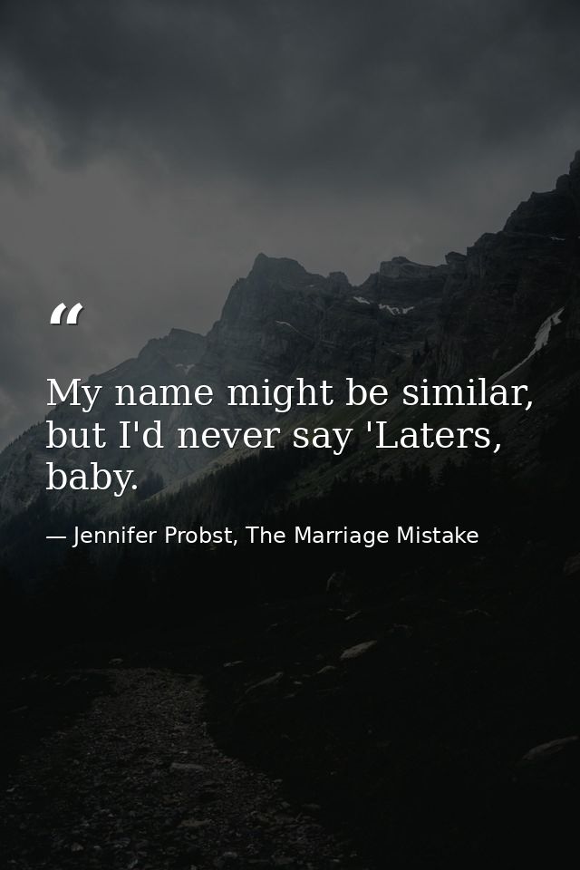My name might be similar, but I'd never say 'Laters, baby. — Jennifer Probst, The Marriage Mistake