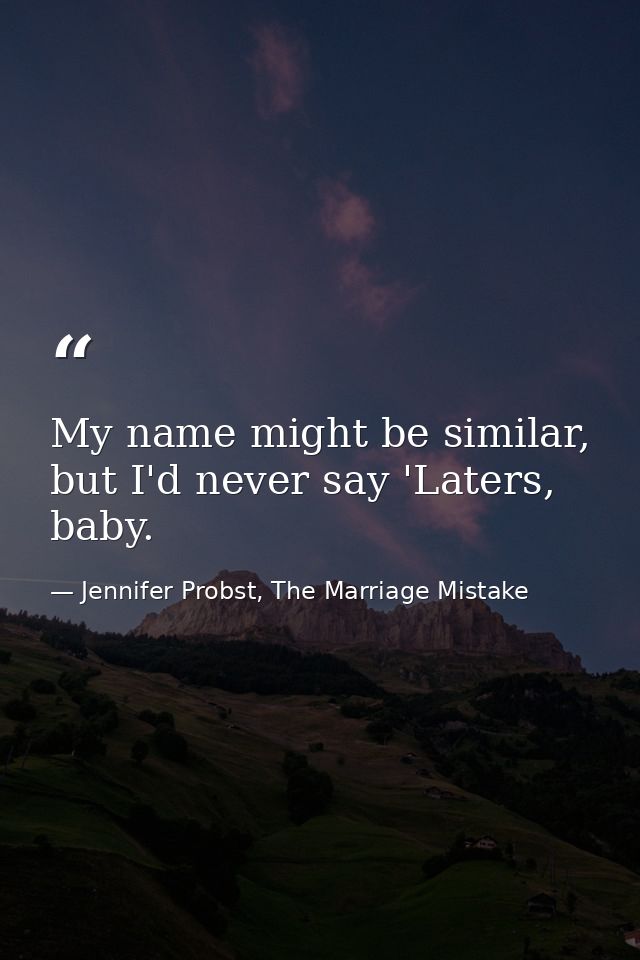 My name might be similar, but I'd never say 'Laters, baby. — Jennifer Probst, The Marriage Mistake