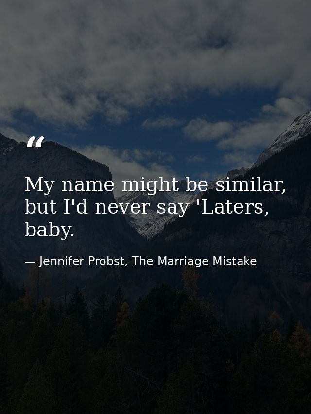 My name might be similar, but I'd never say 'Laters, baby. — Jennifer Probst, The Marriage Mistake