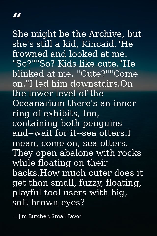 She might be the Archive, but she's still a kid, Kincaid."He frowned and looked at me. "So?""So? Kids like cute."He blin — Jim Butcher, Small Favor