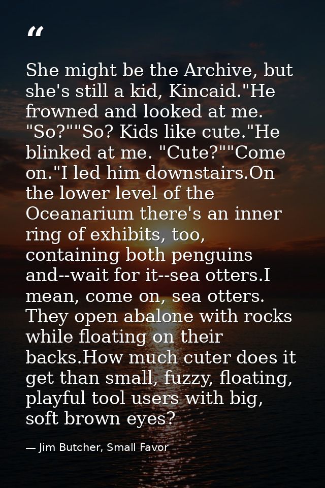 She might be the Archive, but she's still a kid, Kincaid."He frowned and looked at me. "So?""So? Kids like cute."He blin — Jim Butcher, Small Favor
