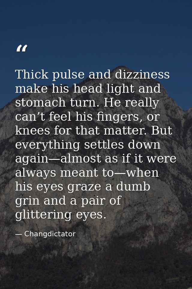 Thick pulse and dizziness make his head light and stomach turn. He really can’t feel his fingers, or knees for that matt — Changdictator