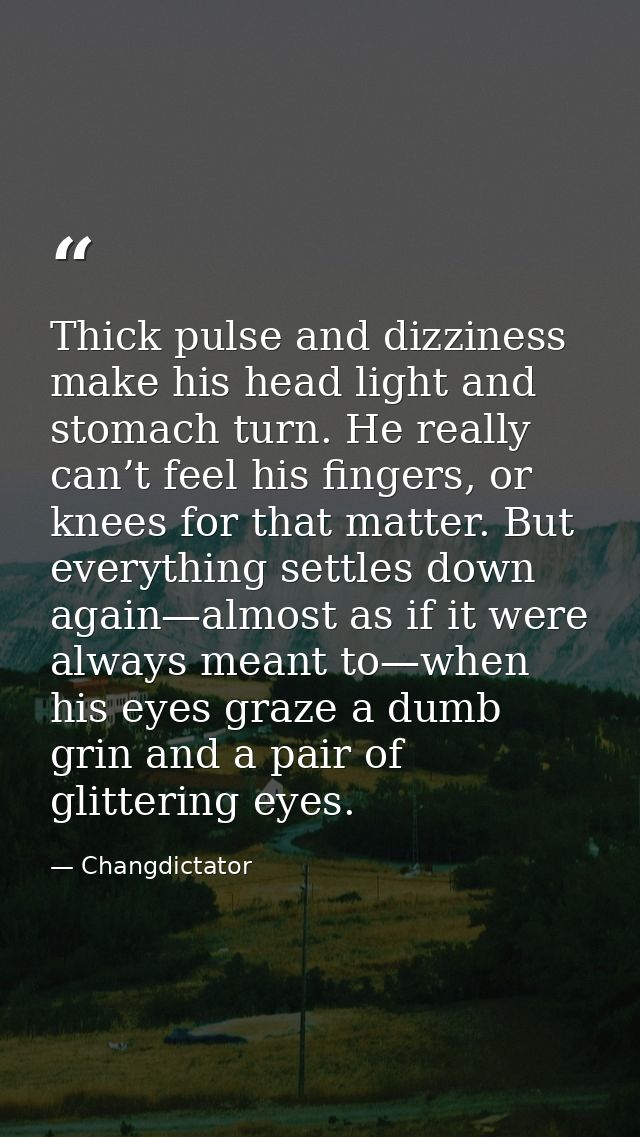 Thick pulse and dizziness make his head light and stomach turn. He really can’t feel his fingers, or knees for that matt — Changdictator