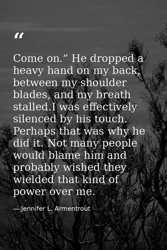 Come on.” He dropped a heavy hand on my back, between my shoulder blades, and my breath stalled.I was effectively silenc — Jennifer L. Armentrout