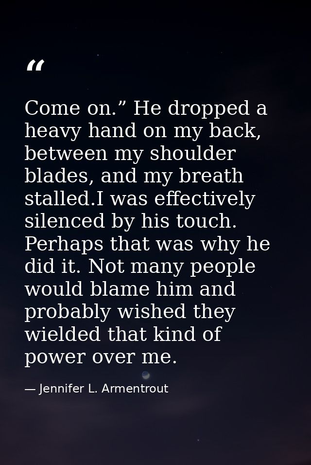 Come on.” He dropped a heavy hand on my back, between my shoulder blades, and my breath stalled.I was effectively silenc — Jennifer L. Armentrout