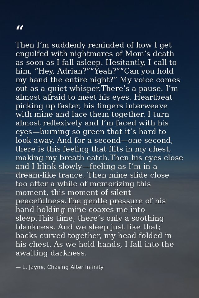 Then I’m suddenly reminded of how I get engulfed with nightmares of Mom’s death as soon as I fall asleep. Hesitantly, I  — L. Jayne, Chasing After Infinity