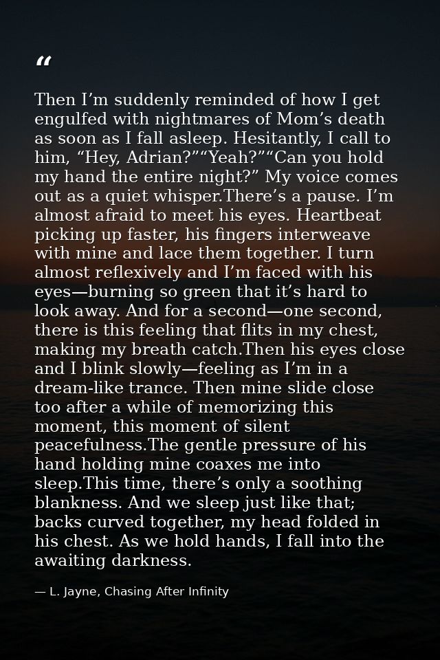 Then I’m suddenly reminded of how I get engulfed with nightmares of Mom’s death as soon as I fall asleep. Hesitantly, I  — L. Jayne, Chasing After Infinity