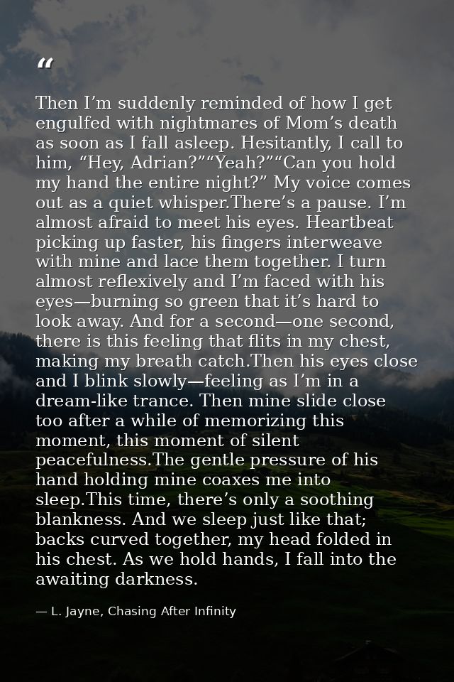 Then I’m suddenly reminded of how I get engulfed with nightmares of Mom’s death as soon as I fall asleep. Hesitantly, I  — L. Jayne, Chasing After Infinity