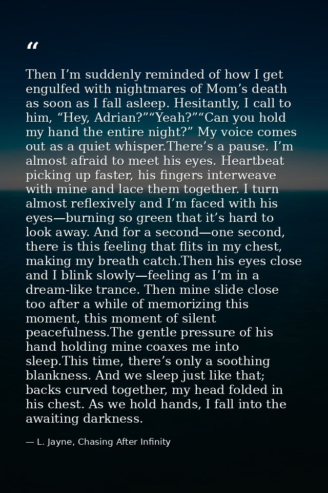 Then I’m suddenly reminded of how I get engulfed with nightmares of Mom’s death as soon as I fall asleep. Hesitantly, I  — L. Jayne, Chasing After Infinity