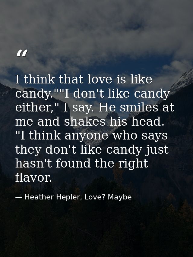 I think that love is like candy.""I don't like candy either," I say. He smiles at me and shakes his head. "I think anyon — Heather Hepler, Love? Maybe