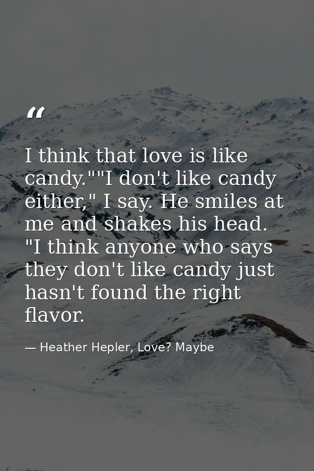 I think that love is like candy.""I don't like candy either," I say. He smiles at me and shakes his head. "I think anyon — Heather Hepler, Love? Maybe