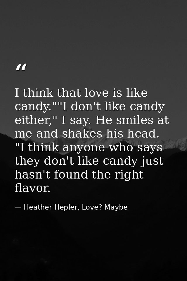 I think that love is like candy.""I don't like candy either," I say. He smiles at me and shakes his head. "I think anyon — Heather Hepler, Love? Maybe