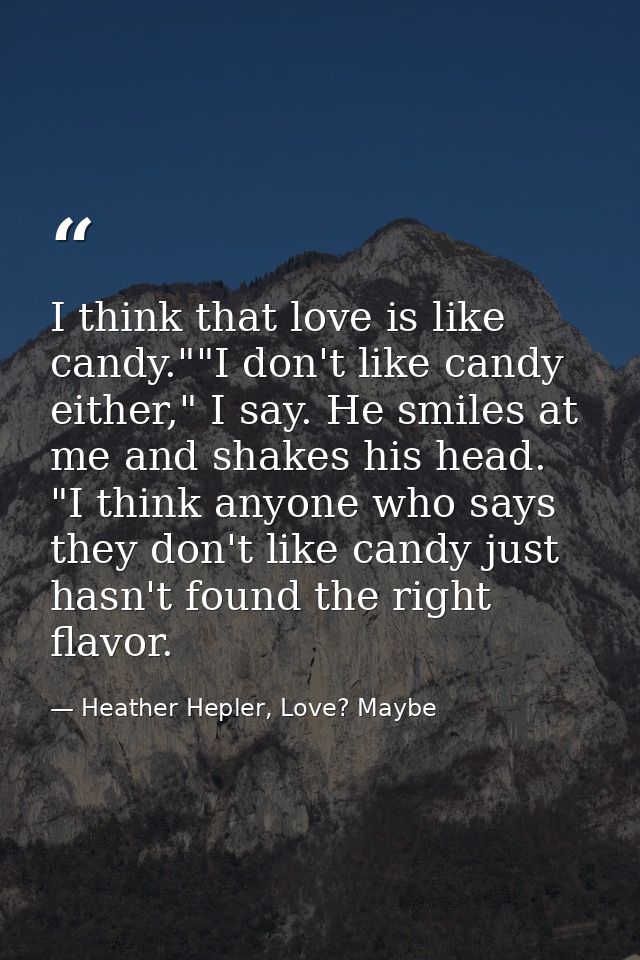 I think that love is like candy.""I don't like candy either," I say. He smiles at me and shakes his head. "I think anyon — Heather Hepler, Love? Maybe