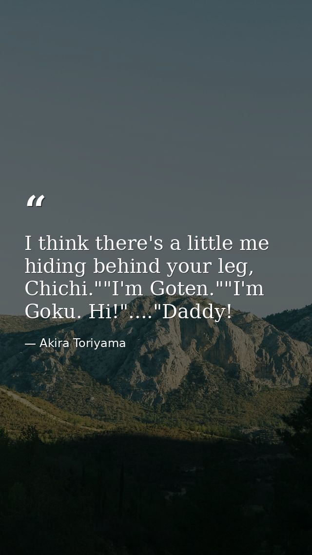 I think there's a little me hiding behind your leg, Chichi.""I'm Goten.""I'm Goku. Hi!"...."Daddy! — Akira Toriyama