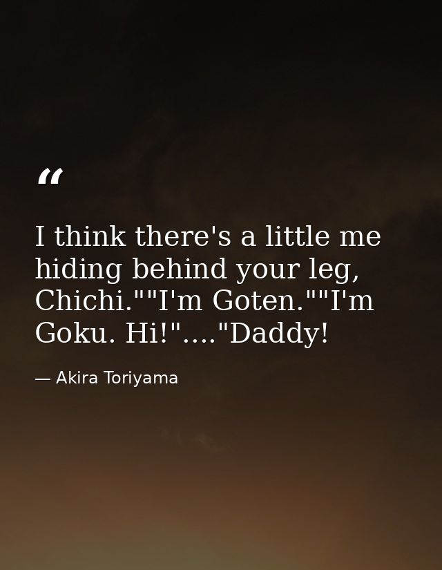 I think there's a little me hiding behind your leg, Chichi.""I'm Goten.""I'm Goku. Hi!"...."Daddy! — Akira Toriyama