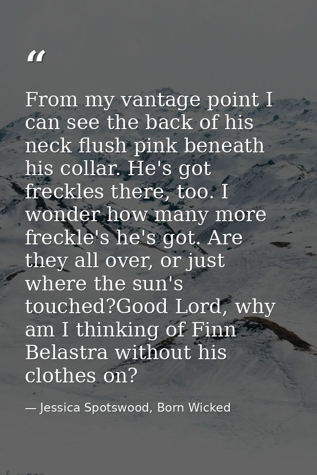From my vantage point I can see the back of his neck flush pink beneath his collar. He's got freckles there, too. I wond — Jessica Spotswood, Born Wicked