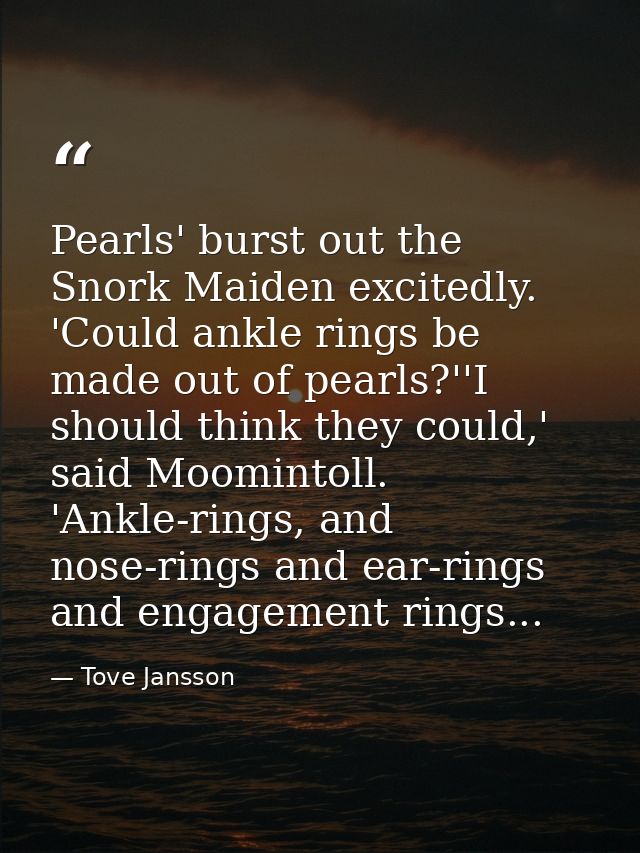 Pearls' burst out the Snork Maiden excitedly. 'Could ankle rings be made out of pearls?''I should think they could,' sai — Tove Jansson