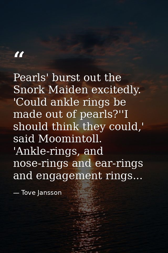 Pearls' burst out the Snork Maiden excitedly. 'Could ankle rings be made out of pearls?''I should think they could,' sai — Tove Jansson