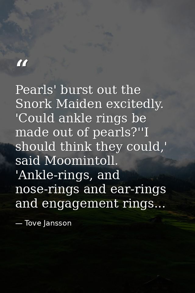 Pearls' burst out the Snork Maiden excitedly. 'Could ankle rings be made out of pearls?''I should think they could,' sai — Tove Jansson