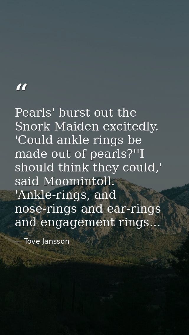 Pearls' burst out the Snork Maiden excitedly. 'Could ankle rings be made out of pearls?''I should think they could,' sai — Tove Jansson