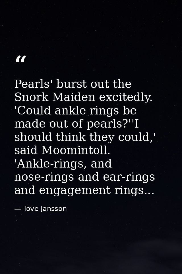 Pearls' burst out the Snork Maiden excitedly. 'Could ankle rings be made out of pearls?''I should think they could,' sai — Tove Jansson