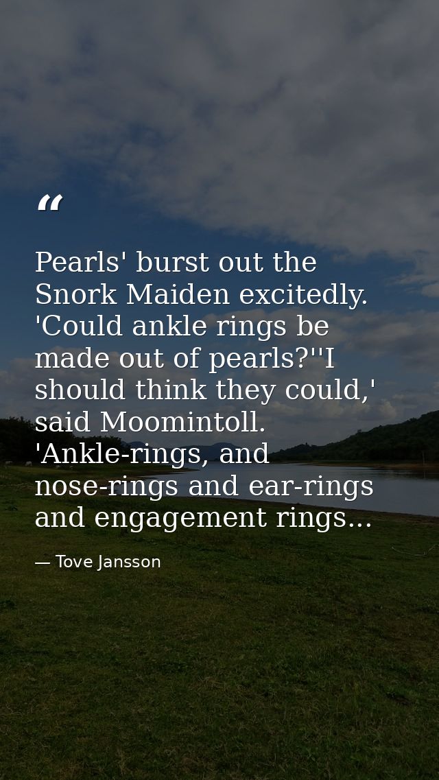 Pearls' burst out the Snork Maiden excitedly. 'Could ankle rings be made out of pearls?''I should think they could,' sai — Tove Jansson