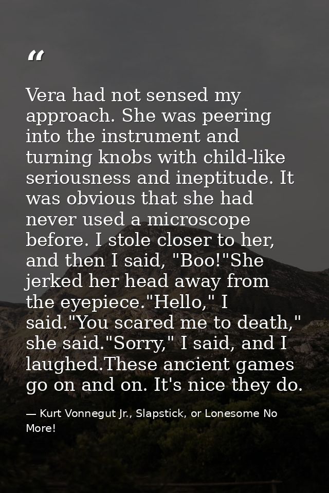 Vera had not sensed my approach. She was peering into the instrument and turning knobs with child-like seriousness and i — Kurt Vonnegut Jr., Slapstick, or Lonesome No More!
