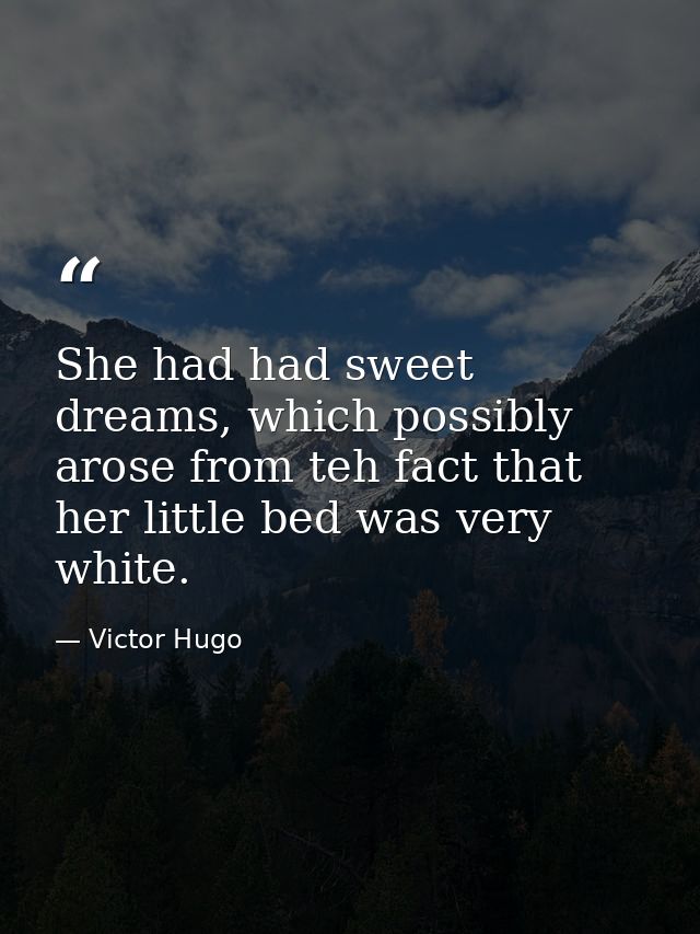 She had had sweet dreams, which possibly arose from teh fact that her little bed was very white. — Victor Hugo