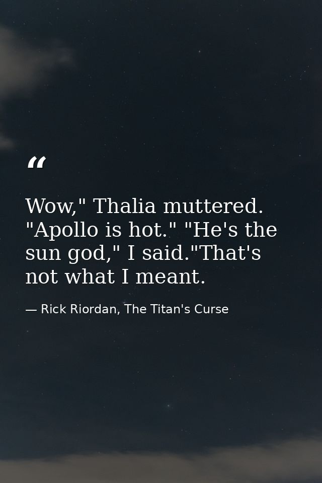 Wow," Thalia muttered. "Apollo is hot." "He's the sun god," I said."That's not what I meant. — Rick Riordan, The Titan's Curse