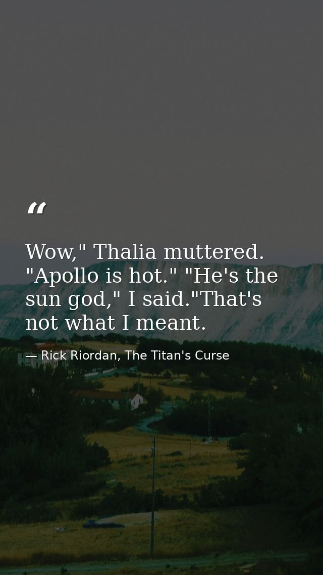 Wow," Thalia muttered. "Apollo is hot." "He's the sun god," I said."That's not what I meant. — Rick Riordan, The Titan's Curse