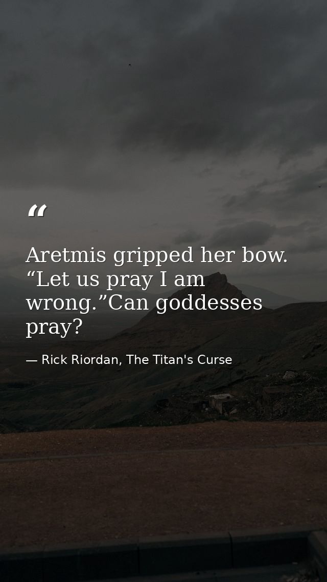 Aretmis gripped her bow. “Let us pray I am wrong.”Can goddesses pray? — Rick Riordan, The Titan's Curse