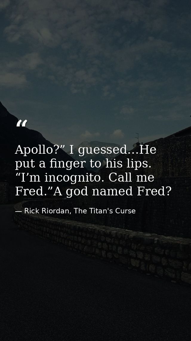 Apollo?” I guessed…He put a finger to his lips. “I’m incognito. Call me Fred.”A god named Fred? — Rick Riordan, The Titan's Curse