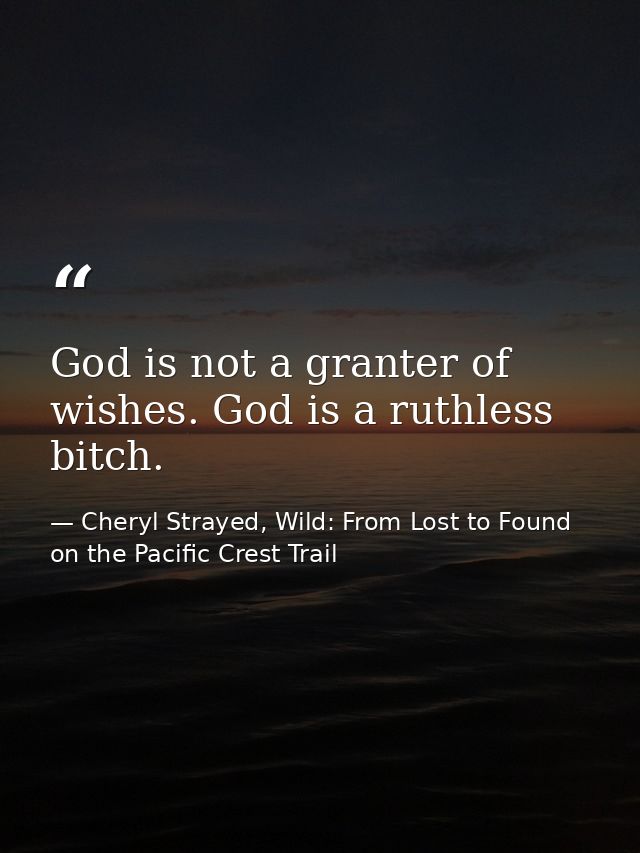 God is not a granter of wishes. God is a ruthless bitch. — Cheryl Strayed, Wild: From Lost to Found on the Pacific Crest Trail