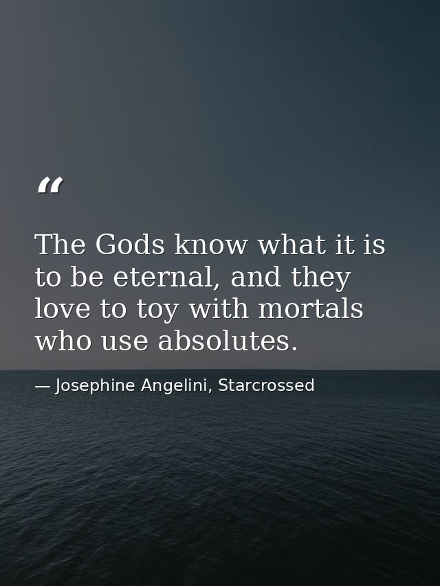 The Gods know what it is to be eternal, and they love to toy with mortals who use absolutes. — Josephine Angelini, Starcrossed