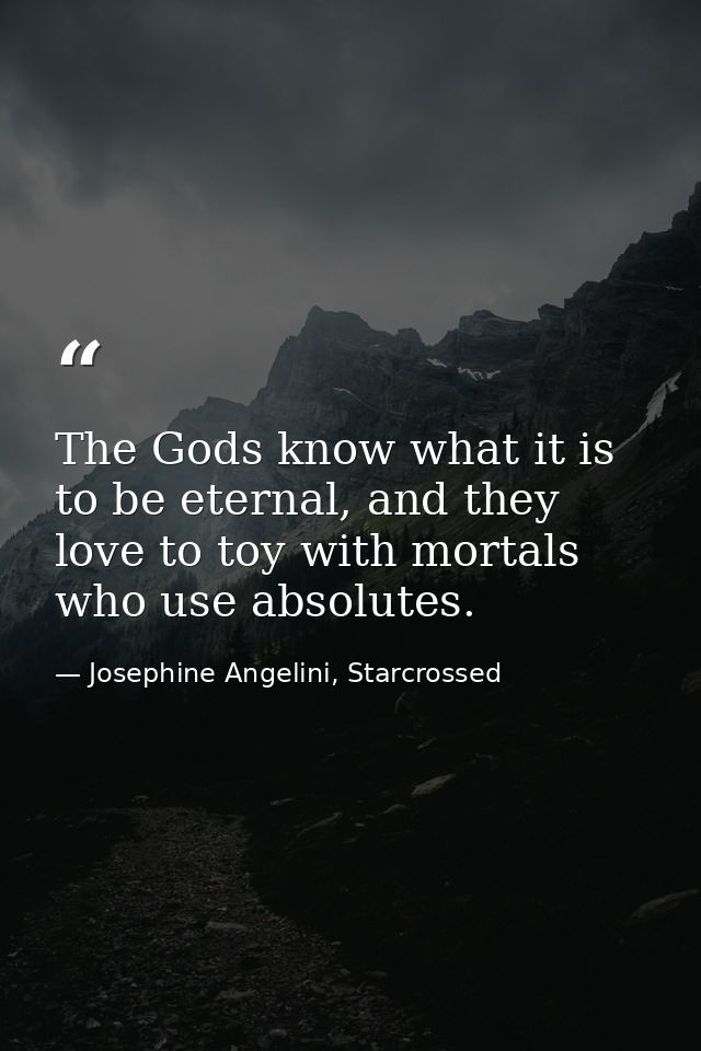 The Gods know what it is to be eternal, and they love to toy with mortals who use absolutes. — Josephine Angelini, Starcrossed
