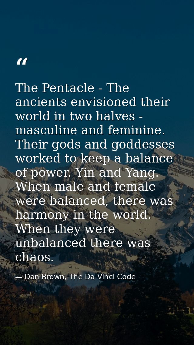The Pentacle - The ancients envisioned their world in two halves - masculine and feminine. Their gods and goddesses work — Dan Brown, The Da Vinci Code