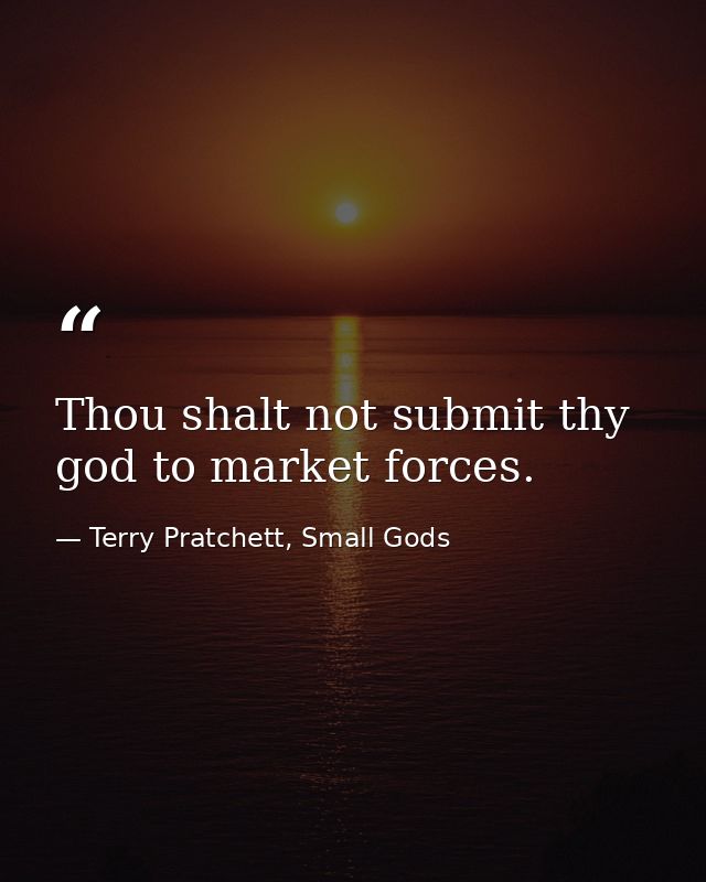 Thou shalt not submit thy god to market forces. — Terry Pratchett, Small Gods