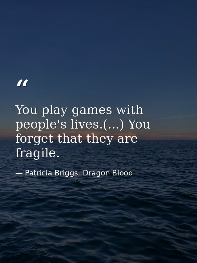 You play games with people's lives.(...) You forget that they are fragile. — Patricia Briggs, Dragon Blood
