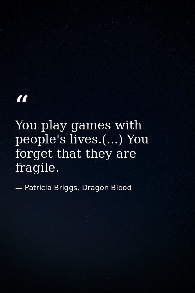 You play games with people's lives.(...) You forget that they are fragile. — Patricia Briggs, Dragon Blood