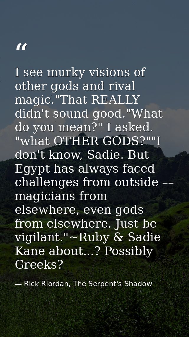 I see murky visions of other gods and rival magic."That REALLY didn't sound good."What do you mean?" I asked. "what OTHE — Rick Riordan, The Serpent's Shadow